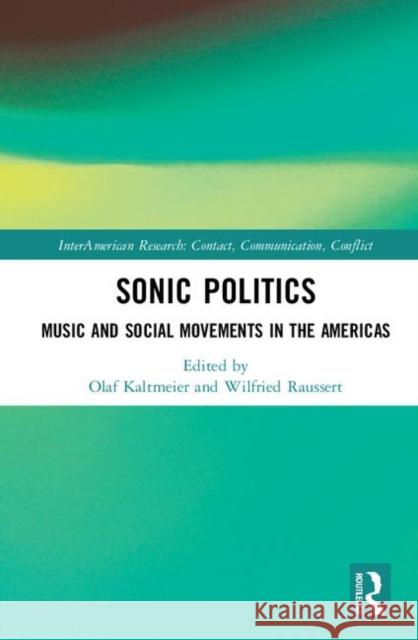 Sonic Politics: Music and Social Movements in the Americas Olaf Kaltmeier Wilfried Raussert 9781138389397 Routledge