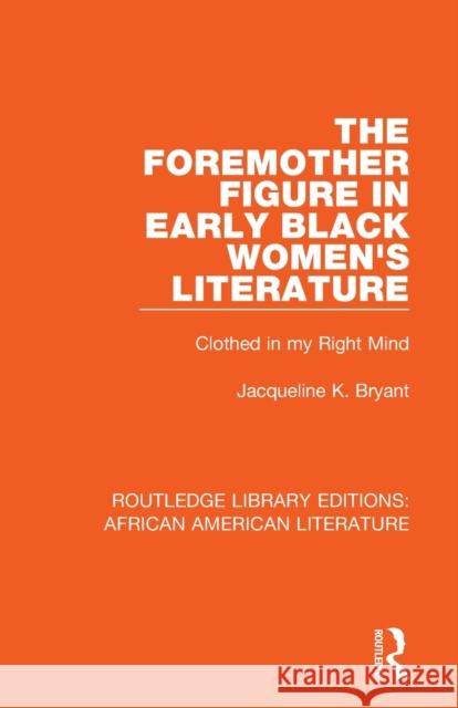 The Foremother Figure in Early Black Women's Literature: Clothed in My Right Mind Jacqueline K. Bryant 9781138389731 Routledge