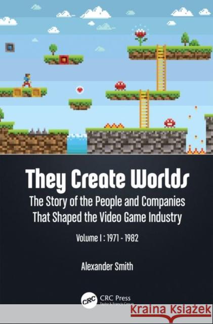 They Create Worlds: The Story of the People and Companies That Shaped the Video Game Industry, Vol. I: 1971-1982 Alexander Smith 9781138389922
