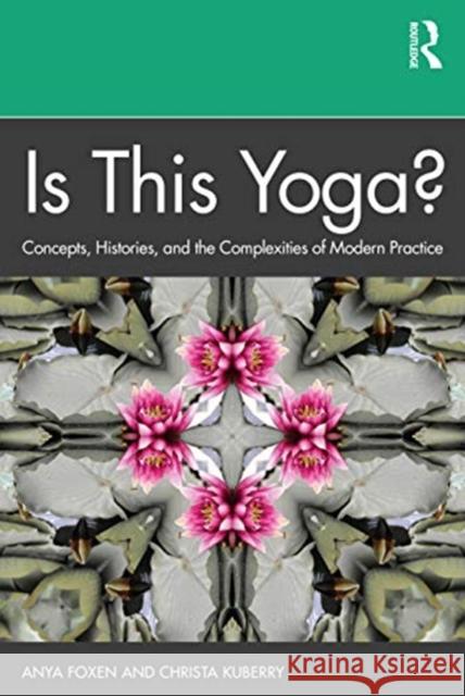 Is This Yoga?: Concepts, Histories, and the Complexities of Modern Practice Foxen, Anya 9781138390058 TAYLOR & FRANCIS