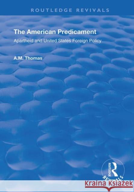 The American Predicament: Apartheid and United States Foreign Policy A. M. Thomas 9781138390201 Routledge