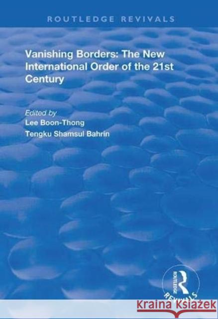 Vanishing Borders: The New International Order of the 21st Century Lee Boon-Thong Tengk Shamsul Bahrin 9781138390362