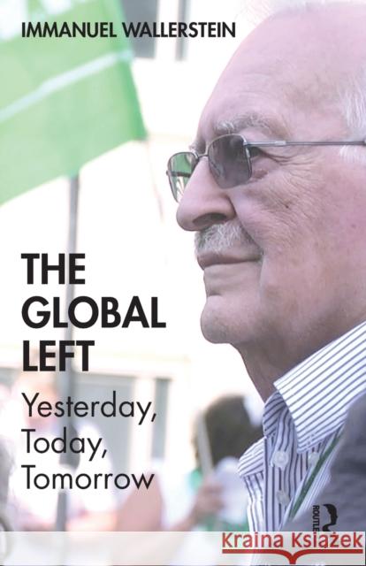 The Global Left: Yesterday, Today, Tomorrow Immanuel Wallerstein 9781138390393