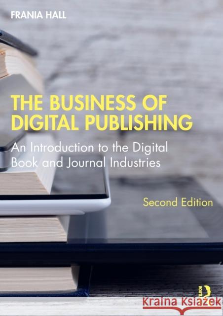 The Business of Digital Publishing: An Introduction to the Digital Book and Journal Industries Hall, Frania 9781138390584 Taylor & Francis Ltd