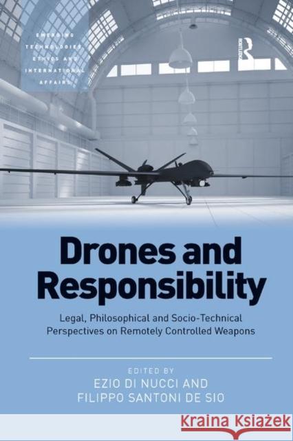 Drones and Responsibility: Legal, Philosophical and Socio-Technical Perspectives on Remotely Controlled Weapons Ezio Di Nucci Filippo Santoni De Sio 9781138390669 Routledge