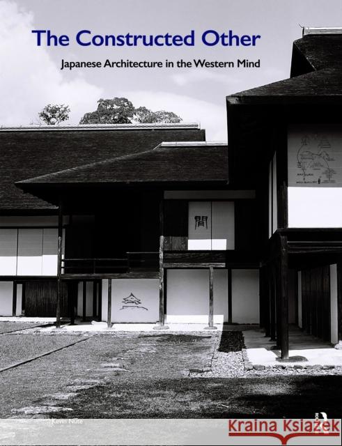 The Constructed Other: Japanese Architecture in the Western Mind: Japanese Architecture in the Western Mind Nute, Kevin 9781138390737 Routledge