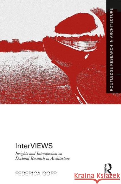 Interviews: Insights and Introspection on Doctoral Research in Architecture Federica Goffi 9781138390775