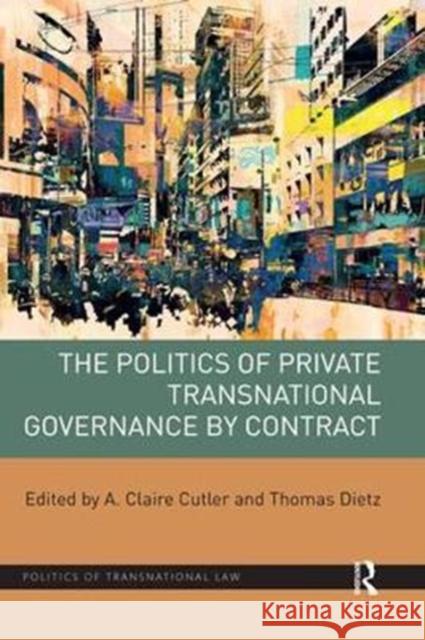 The Politics of Private Transnational Governance by Contract A. Claire Cutler Thomas Dietz 9781138390874
