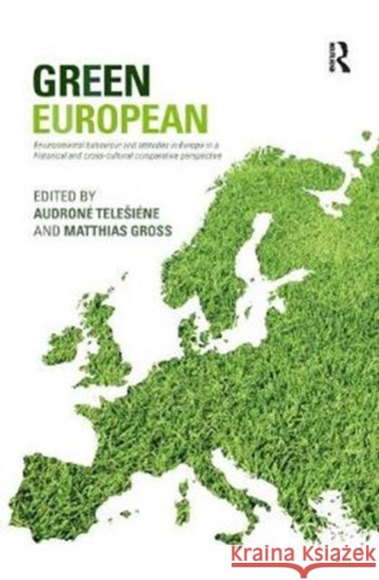 Green European: Environmental Behaviour and Attitudes in Europe in a Historical and Cross-Cultural Comparative Perspective Audrone Telesiene Matthias Gross 9781138390935
