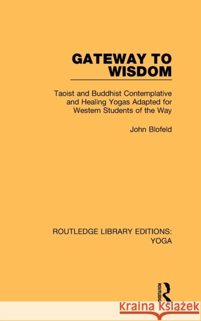 Gateway to Wisdom: Taoist and Buddhist Contemplative and Healing Yogas Adapted for Western Students of the Way John Blofeld 9781138390959 Routledge