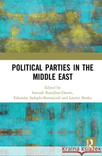 Political Parties in the Middle East Siavush Randjbar-Daemi Eskandar Sadeghi-Boroujerdi Lauren Banko 9781138390966