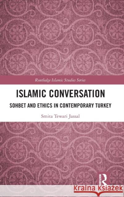 Islamic Conversation: Sohbet and Ethics in Contemporary Turkey Smita Tewari Jassal 9781138391192 Routledge