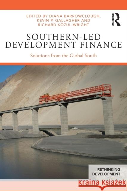 Southern-Led Development Finance: Solutions from the Global South Diana Barrowclough Kevin P. Gallagher Richard Kozul-Wright 9781138391246