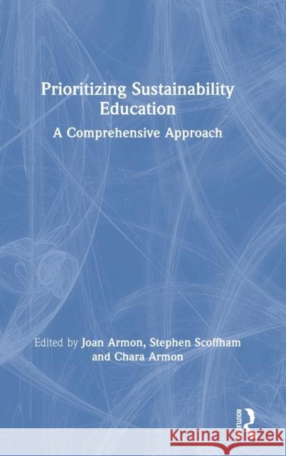 Prioritizing Sustainability Education: A Comprehensive Approach Joan Armon Stephen Scoffham Chara Armon 9781138391291 Routledge