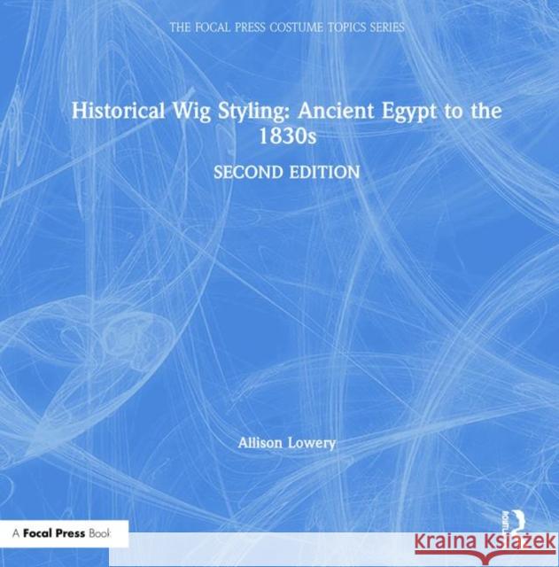 Historical Wig Styling: Ancient Egypt to the 1830s Allison Lowery 9781138391406 Routledge