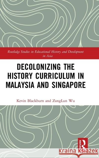 Decolonizing the History Curriculum in Malaysia and Singapore Kevin Blackburn Zonglun Wu 9781138391659 Routledge