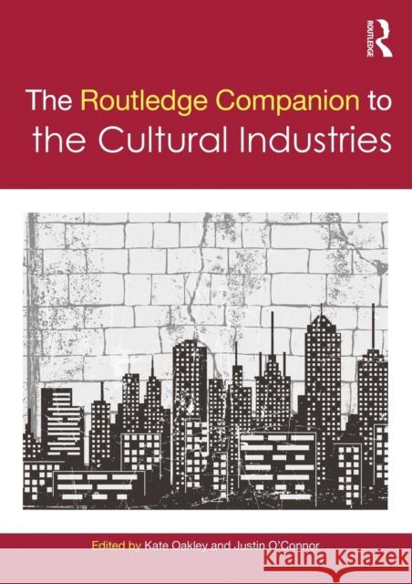 The Routledge Companion to the Cultural Industries Kate Oakley Justin O'Connor 9781138391871