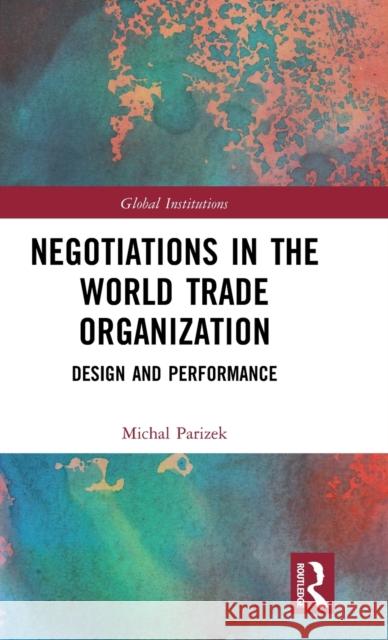 Negotiations in the World Trade Organization: Design and Performance Michal Parizek 9781138392106 Routledge