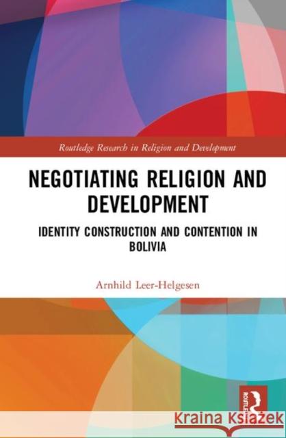 Negotiating Religion and Development: Identity Construction and Contention in Bolivia Arnhild Leer-Helgesen 9781138392328