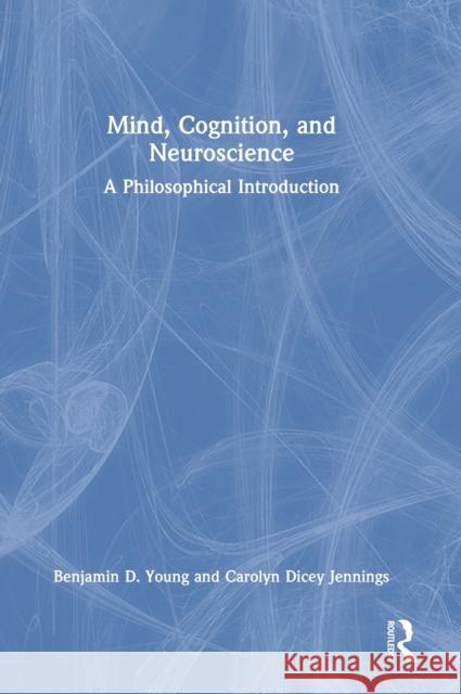 Mind, Cognition, and Neuroscience: A Philosophical Introduction Benjamin D. Young Carolyn Dicey Jennings 9781138392342
