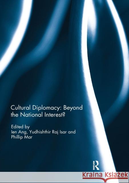 Cultural Diplomacy: Beyond the National Interest? Ien Ang Yudhishthir Raj Isar Phillip Mar 9781138392526 Routledge