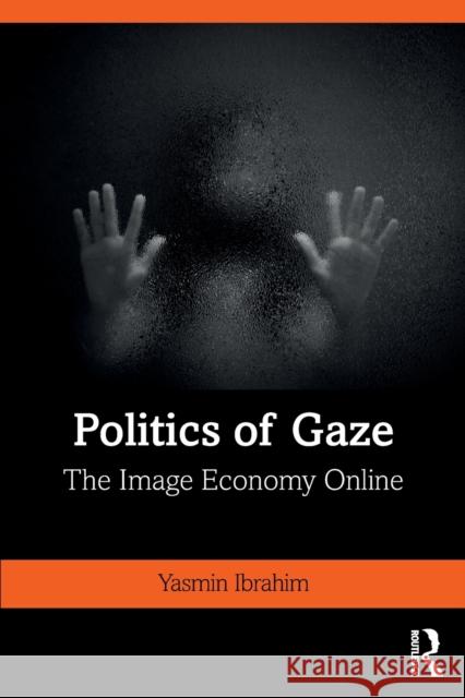 Politics of Gaze: The Image Economy Online Yasmin Ibrahim 9781138392588 Routledge