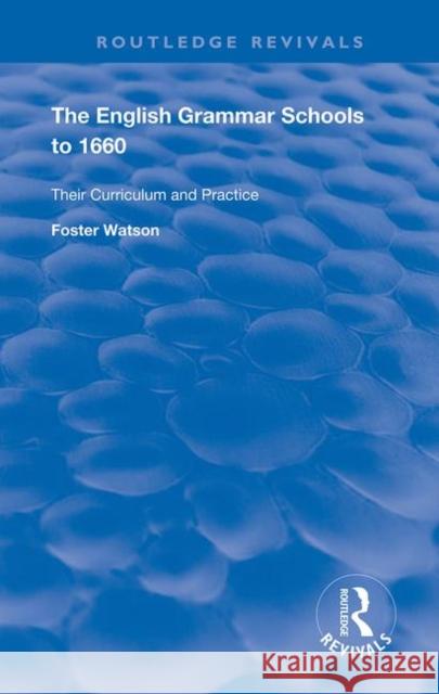 The English Grammar Schools to 1660: Their Curriculum and Practice Foster Watson 9781138392625