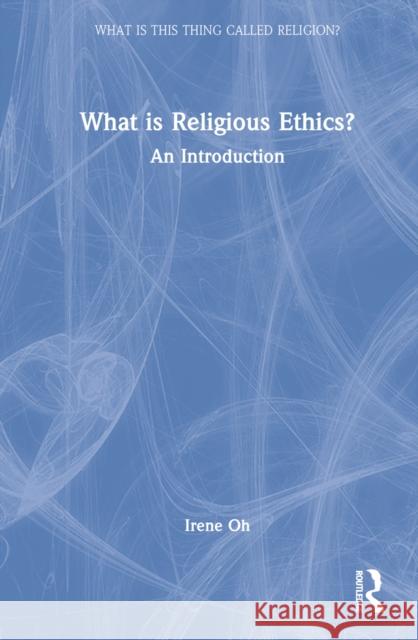 What Is Religious Ethics?: An Introduction Oh, Irene 9781138392687