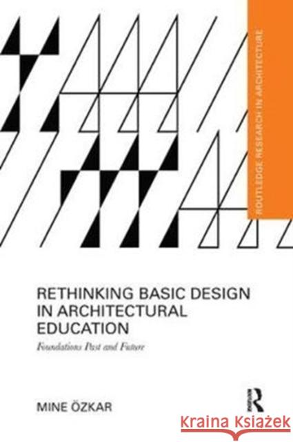 Rethinking Basic Design in Architectural Education: Foundations Past and Future Mine Ozkar 9781138392748