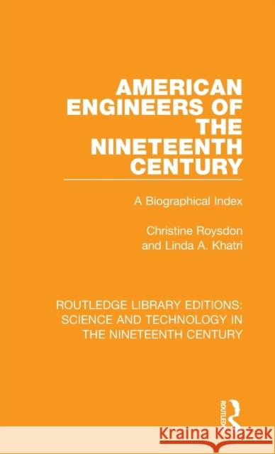 American Engineers of the Nineteenth Century: A Biographical Index Christine Roysdon Linda A. Khatri 9781138392854