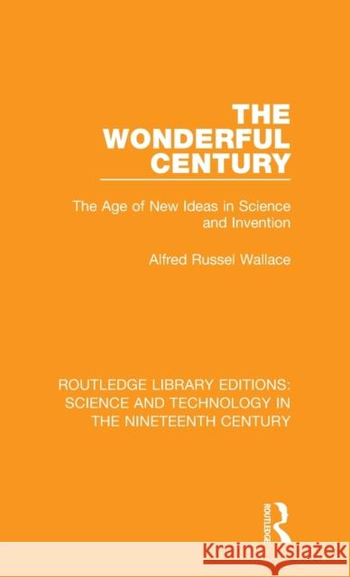 The Wonderful Century: The Age of New Ideas in Science and Invention Alfred Russel Wallace 9781138392960 Routledge