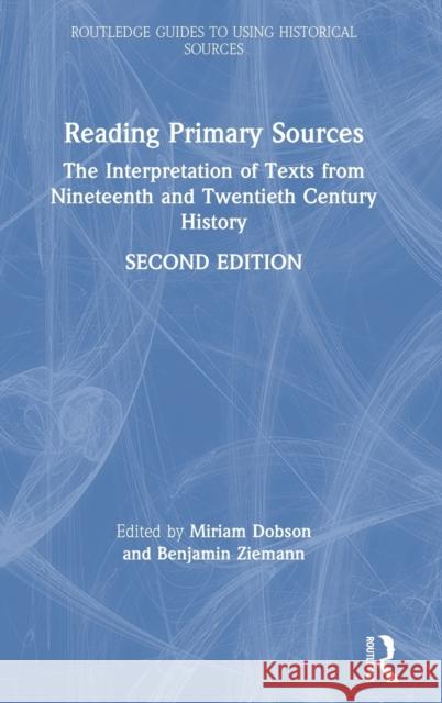 Reading Primary Sources: The Interpretation of Texts from Nineteenth and Twentieth Century History Miriam Dobson Benjamin Ziemann 9781138393189