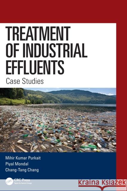 Treatment of Industrial Effluents: Case Studies Mihir Kumar Purkait Piyal Mondal Chang-Tang Chang 9781138393417 CRC Press