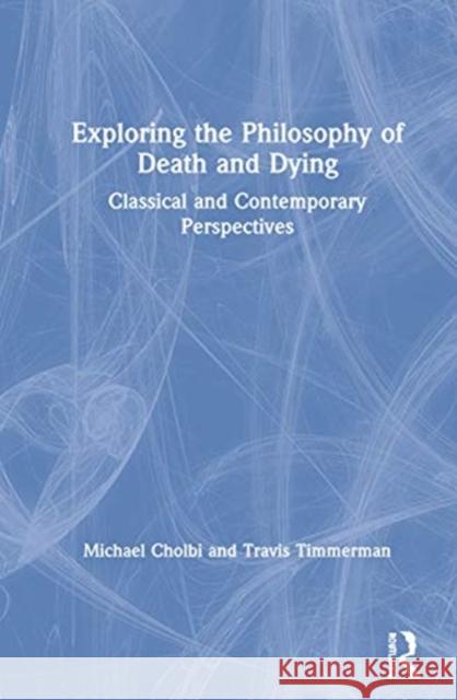 Exploring the Philosophy of Death and Dying: Classical and Contemporary Perspectives Michael Cholbi Travis Timmerman 9781138393578 Routledge