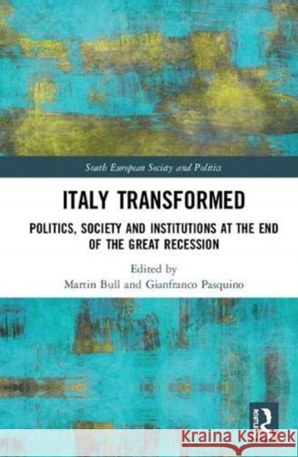 Italy Transformed: Politics, Society and Institutions at the End of the Great Recession Martin Bull Gianfranco Pasquino 9781138393721 Routledge
