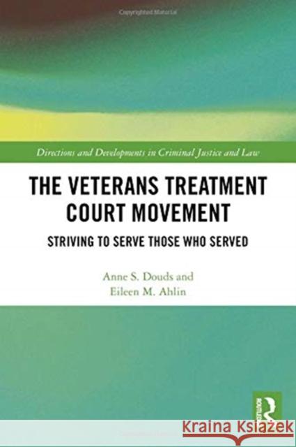 The Veterans Treatment Court Movement: Striving to Serve Those Who Served Anne Douds Eileen Michelle Ahlin 9781138393745 Routledge