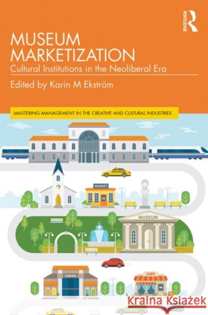 Museum Marketization: Cultural Institutions in the Neoliberal Era Karin M. Ekstrom 9781138393868 Routledge