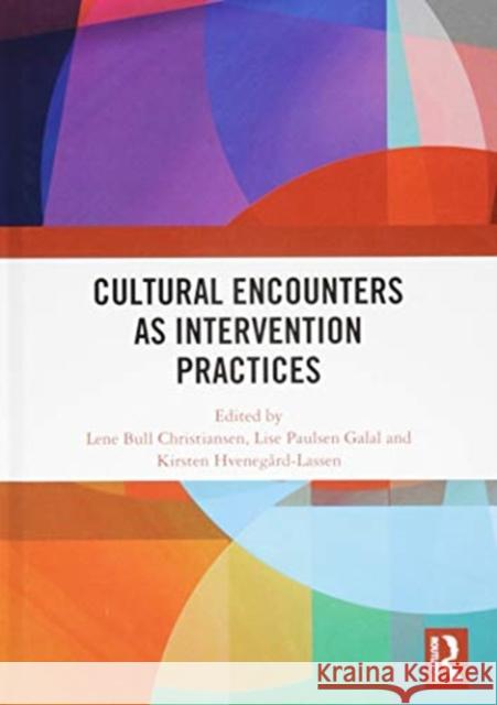 Cultural Encounters as Intervention Practices Lene Bull Christiansen Lise Paulsen Galal Kirsten Hvenegaard-Lassen 9781138394391 Routledge