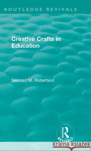 Creative Crafts in Education Seonaid M. Robertson 9781138394445