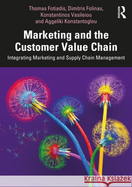 Marketing and the Customer Value Chain: Integrating Marketing and Supply Chain Management Thomas Fotiadis Dimitris Folinas Konstantinos Vasileiou 9781138394490