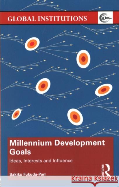 Millennium Development Goals: Ideas, Interests and Influence Sakiko Fukuda-Parr 9781138400177