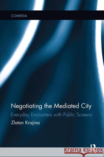 Negotiating the Mediated City: Everyday Encounters with Public Screens Zlatan Krajina   9781138400320 Routledge