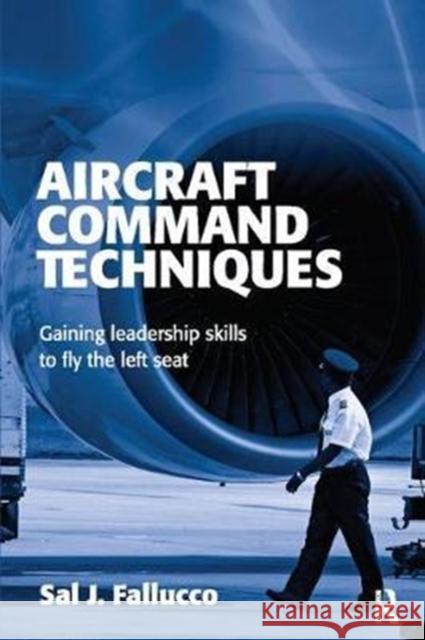 Aircraft Command Techniques: Gaining Leadership Skills to Fly the Left Seat Sal J. Fallucco 9781138401266 Routledge