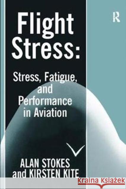 Flight Stress: Stress, Fatigue and Performance in Aviation Alan F. Stokes, Kirsten Kite 9781138401273 Taylor & Francis Ltd