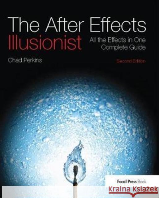 The After Effects Illusionist: All the Effects in One Complete Guide Chad Perkins (Adobe Certified Instructor, Renton, WA, USA) 9781138401433 Taylor & Francis Ltd