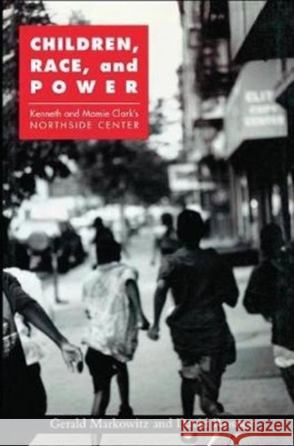 Children, Race, and Power: Kenneth and Mamie Clark's Northside Center Gerald Markowitz 9781138402430