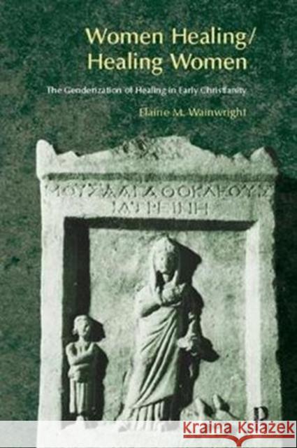 Women Healing/Healing Women: The Genderisation of Healing in Early Christianity Elaine Wainwright 9781138402652 Routledge