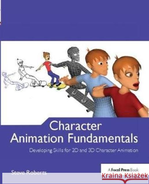 Character Animation Fundamentals: Developing Skills for 2D and 3D Character Animation Steve Roberts 9781138403093