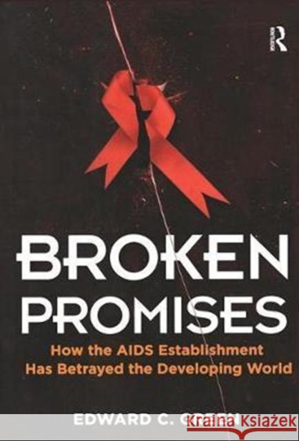 Broken Promises: How the AIDS Establishment Has Betrayed the Developing World Edward C Green 9781138403437 Taylor and Francis