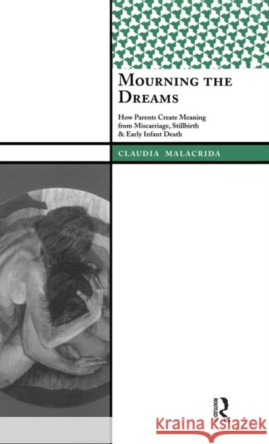 Mourning the Dreams: How Parents Create Meaning from Miscarriage, Stillbirth, and Early Infant Death Claudia Malacrida 9781138403611 Taylor and Francis